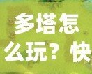多塔怎么玩？快速上手攻略，教你征戰(zhàn)塔防世界！
