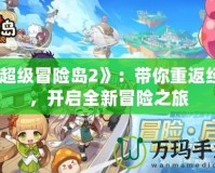 《超級冒險島2》：帶你重返經(jīng)典，開啟全新冒險之旅