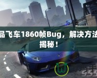 極品飛車1860幀Bug，解決方法大揭秘！