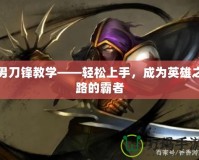 男刀鋒教學(xué)——輕松上手，成為英雄之路的霸者