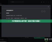 PSP壁紙?jiān)趺醋x不到？解決方案大揭秘！