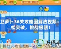 保衛(wèi)蘿卜36關(guān)攻略圖解法視頻：輕松突破，挑戰(zhàn)極限！