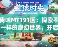 我叫MT191區(qū)：探索不一樣的魔幻世界，開啟全新冒險(xiǎn)之旅