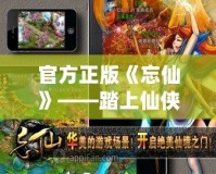 官方正版《忘仙》——踏上仙俠之路，開啟唯美奇幻旅程