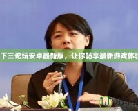 天下三論壇安卓最新版，讓你暢享最新游戲體驗(yàn)！