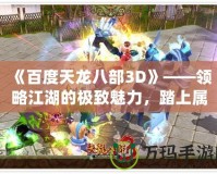 《百度天龍八部3D》——領(lǐng)略江湖的極致魅力，踏上屬于你的武俠之旅！