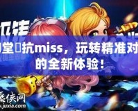 彈彈堂風抗miss，玩轉(zhuǎn)精準對戰(zhàn)的全新體驗！