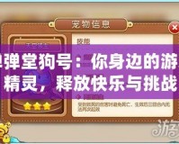 彈彈堂狗號(hào)：你身邊的游戲精靈，釋放快樂(lè)與挑戰(zhàn)