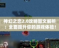 神幻之戀2.0攻略圖文解析：全面提升你的游戲體驗(yàn)！