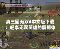 真三國無雙4中文版下載：暢享無雙英雄的震撼體驗(yàn)
