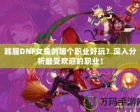 韓服DNF女鬼劍哪個(gè)職業(yè)好玩？深入分析最受歡迎的職業(yè)！