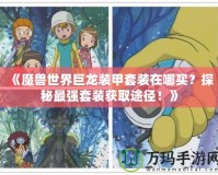 《魔獸世界巨龍裝甲套裝在哪買？探秘最強(qiáng)套裝獲取途徑！》