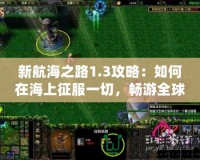 新航海之路1.3攻略：如何在海上征服一切，暢游全球