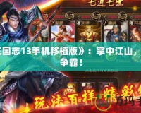 《三國志13手機(jī)移植版》：掌中江山，隨時(shí)爭霸！