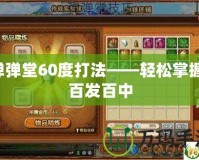 彈彈堂60度打法——輕松掌握，百發(fā)百中