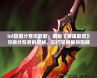 lol隱藏分查詢最新：揭秘《英雄聯(lián)盟》隱藏分背后的奧秘，如何掌握你的隱藏分