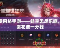 免費(fèi)網(wǎng)絡(luò)手游——暢享無盡樂趣，無需花費(fèi)一分錢