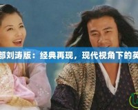 天龍八部劉濤版：經(jīng)典再現(xiàn)，現(xiàn)代視角下的英雄傳說