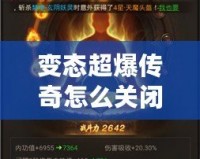 變態(tài)超爆傳奇怎么關(guān)閉？揭秘解決方案與常見問題