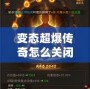 變態(tài)超爆傳奇怎么關(guān)閉？揭秘解決方案與常見問題