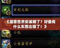 《魔獸世界安裝糟了？好像有什么東西出錯(cuò)了！》