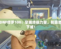 DNF修羅100：掌握終極力量，制霸地下城！