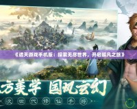 《遮天游戲手機(jī)版：探索無盡世界，開啟超凡之旅》