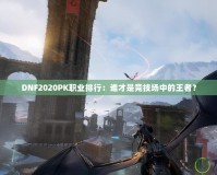 DNF2020PK職業(yè)排行：誰才是競技場中的王者？
