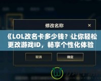 《LOL改名卡多少錢(qián)？讓你輕松更改游戲ID，暢享個(gè)性化體驗(yàn)》