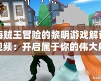 海賊王冒險(xiǎn)的黎明游戲解說視頻：開啟屬于你的偉大航路冒險(xiǎn)！