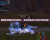 魔獸世界幽靈虎坐騎ID，如何獲取這只傳說中的坐騎？