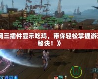 《劍網(wǎng)三插件顯示吃雞，帶你輕松掌握游戲制勝秘訣！》
