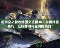 超時(shí)空之輪攻略圖文流程30：掌握終極技巧，征服時(shí)間與空間的挑戰(zhàn)！