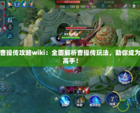 三國殺曹操傳攻略wiki：全面解析曹操傳玩法，助你成為三國殺高手！