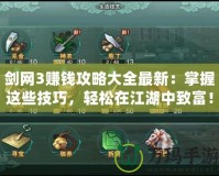 劍網(wǎng)3賺錢攻略大全最新：掌握這些技巧，輕松在江湖中致富！