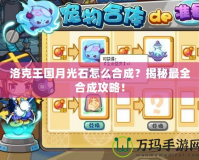 洛克王國月光石怎么合成？揭秘最全合成攻略！