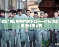 熱血傳奇10周年客戶端下載——再續(xù)傳奇情懷，重溫經(jīng)典歲月