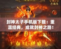 封神太子手機版下載：重溫經典，成就封神之路！
