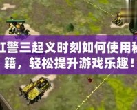 紅警三起義時(shí)刻如何使用秘籍，輕松提升游戲樂趣！