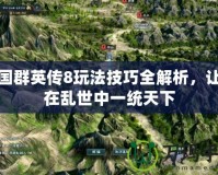 三國群英傳8玩法技巧全解析，讓你在亂世中一統(tǒng)天下