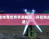 中變傳奇世界手游新區(qū)，開(kāi)啟熱血征途！