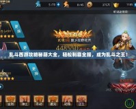 亂斗西游攻略秘籍大全，輕松制霸全服，成為亂斗之王！