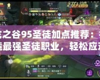 龍之谷95圣徒加點(diǎn)推薦：打造最強(qiáng)圣徒職業(yè)，輕松應(yīng)對(duì)高難度挑戰(zhàn)！