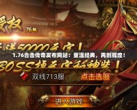 1.76合擊傳奇發(fā)布網(wǎng)站：重溫經(jīng)典，再創(chuàng)輝煌！