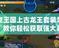 洛克王國(guó)上古龍王套裝怎么刷？教你輕松獲取強(qiáng)大裝備！