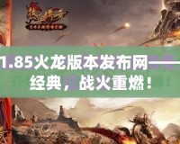 傳奇1.85火龍版本發(fā)布網(wǎng)——重燃經(jīng)典，戰(zhàn)火重燃！