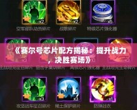 《賽爾號芯片配方揭秘：提升戰(zhàn)力，決勝賽場》
