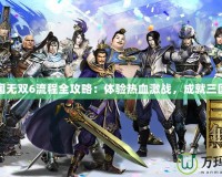 真三國無雙6流程全攻略：體驗熱血激戰(zhàn)，成就三國霸業(yè)