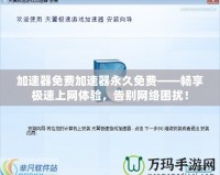 加速器免費(fèi)加速器永久免費(fèi)——暢享極速上網(wǎng)體驗(yàn)，告別網(wǎng)絡(luò)困擾！