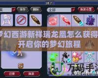 夢(mèng)幻西游新祥瑞龍凰怎么獲得？開(kāi)啟你的夢(mèng)幻旅程